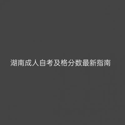 湖南成人自考及格分数最新指南