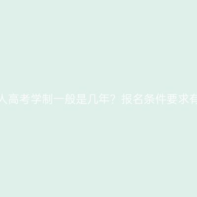 湖南成人高考学制一般是几年？报名条件要求有哪些？
