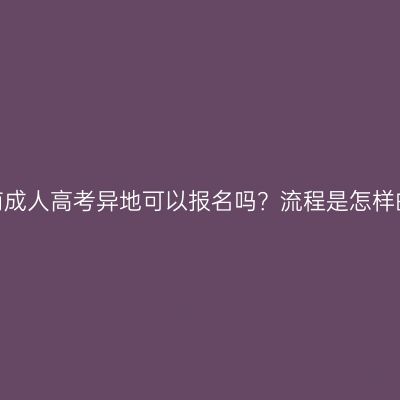湖南成人高考异地可以报名吗？流程是怎样的？