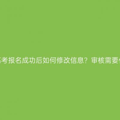 湖南成人高考报名成功后如何修改信息？审核需要什么资料？