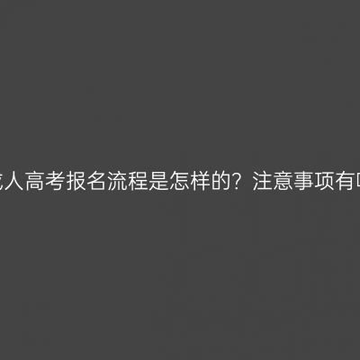湖南成人高考报名流程是怎样的？注意事项有哪些？