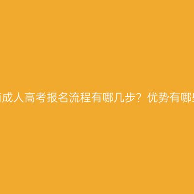 湖南成人高考报名流程有哪几步？优势有哪些？