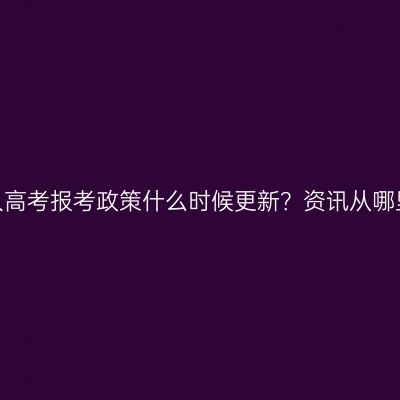 湖南成人高考报考政策什么时候更新？资讯从哪里获取？
