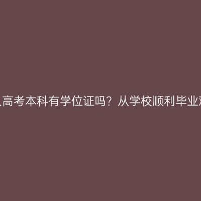 湖南成人高考本科有学位证吗？从学校顺利毕业难不难？