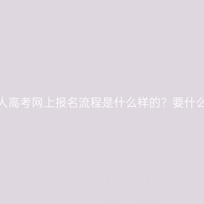 湖南成人高考网上报名流程是什么样的？要什么材料？