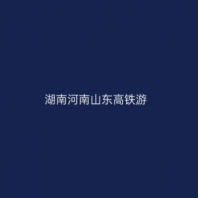 湖南河南山东高铁游