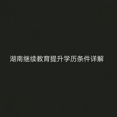 湖南继续教育提升学历条件详解
