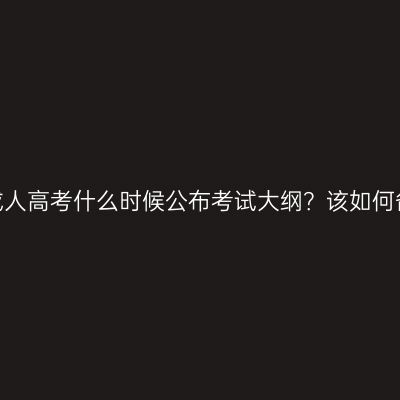 湖南邵阳成人高考什么时候公布考试大纲？该如何备考复习？