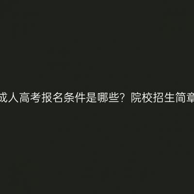 湖南郴州成人高考报名条件是哪些？院校招生简章怎么看？