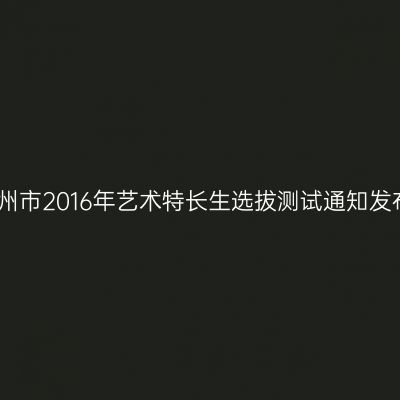 湖州市2016年艺术特长生选拔测试通知发布