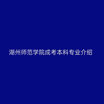 湖州师范学院成考本科专业介绍