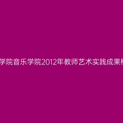 滁州学院音乐学院2012年教师艺术实践成果概览