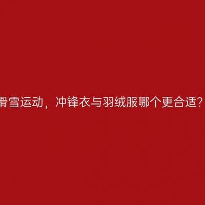 滑雪运动，冲锋衣与羽绒服哪个更合适？