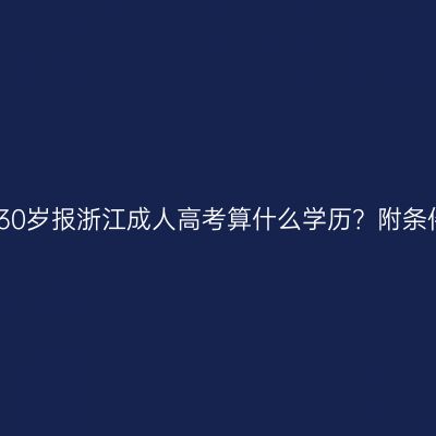 满30岁报浙江成人高考算什么学历？附条件