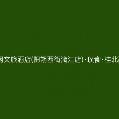 漓岸璞闲文旅酒店(阳朔西街漓江店)·璞食·桂北融合菜