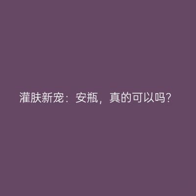 灌肤新宠：安瓶，真的可以吗？