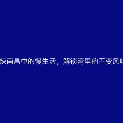 火辣南昌中的慢生活，解锁湾里的百变风味