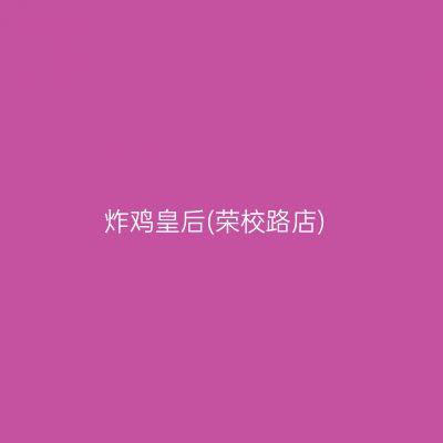炸鸡皇后(荣校路店)