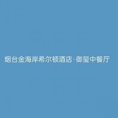 烟台金海岸希尔顿酒店·御玺中餐厅