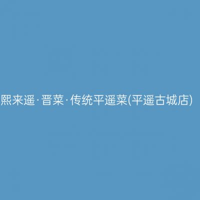 熙来遥·晋菜·传统平遥菜(平遥古城店)