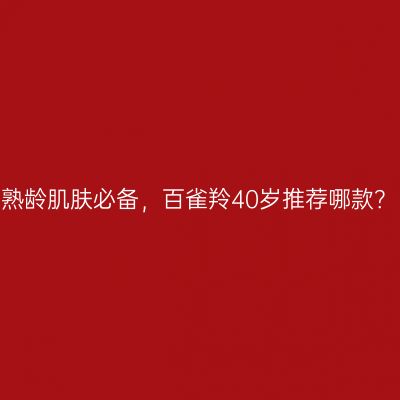 熟龄肌肤必备，百雀羚40岁推荐哪款？