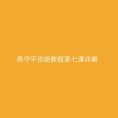 燕守平京胡教程第七课详解