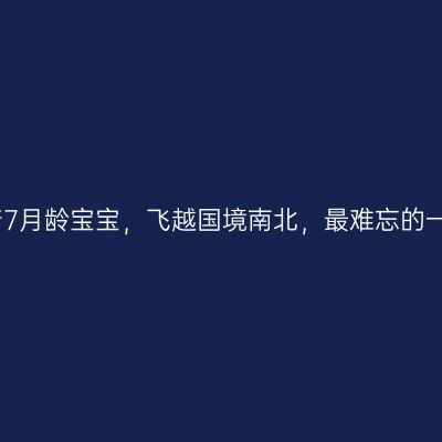 独自带着7月龄宝宝，飞越国境南北，最难忘的一段旅程