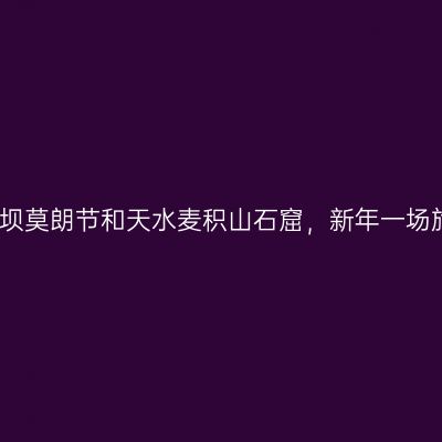 甘南毛兰姆法会、阿坝莫朗节和天水麦积山石窟，新年一场旅行，凑齐三大看点