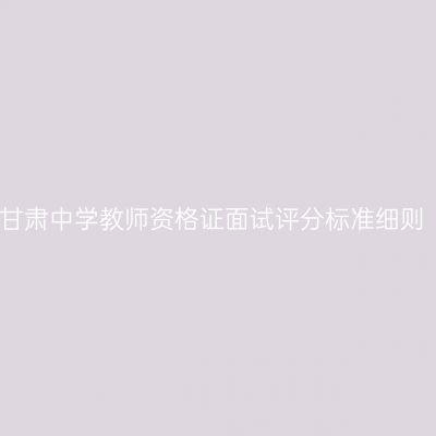 甘肃中学教师资格证面试评分标准细则