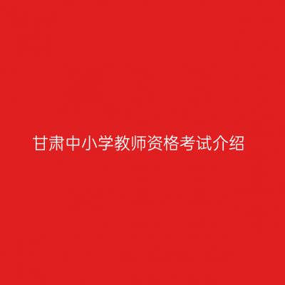 甘肃中小学教师资格考试介绍