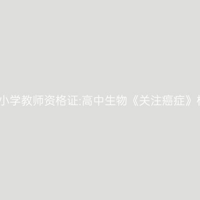 甘肃中小学教师资格证:高中生物《关注癌症》模拟题
