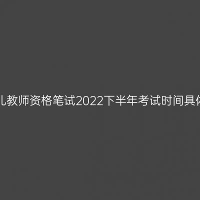 甘肃幼儿教师资格笔试2022下半年考试时间具体安排！