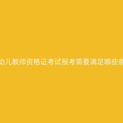 甘肃幼儿教师资格证考试报考需要满足哪些条件？