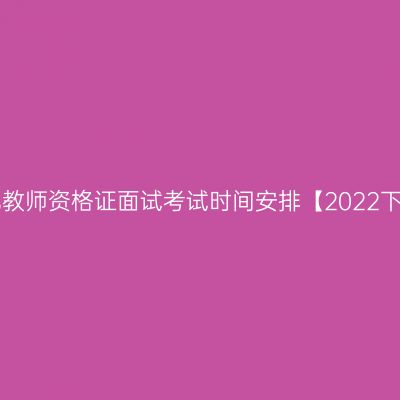 甘肃幼儿教师资格证面试考试时间安排【2022下半年】!