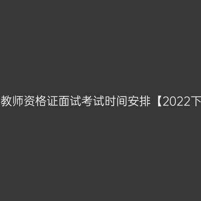 甘肃幼儿教师资格证面试考试时间安排【2022下半年】！