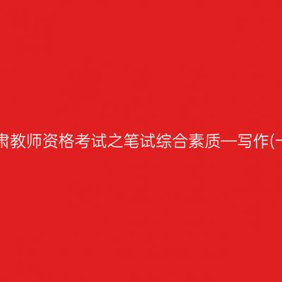甘肃教师资格考试之笔试综合素质—写作(一)