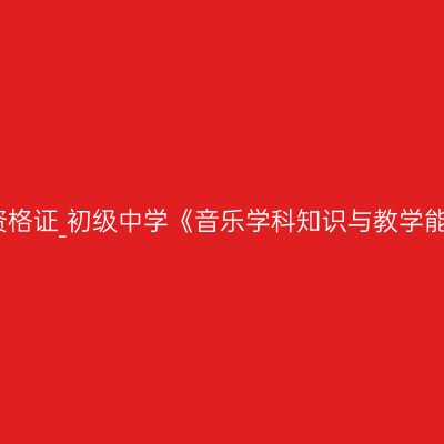 甘肃教师资格证_初级中学《音乐学科知识与教学能力》考试