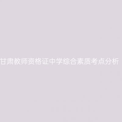 甘肃教师资格证中学综合素质考点分析