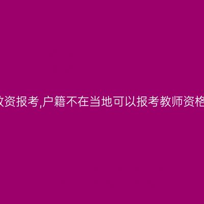 甘肃教资报考,户籍不在当地可以报考教师资格证吗