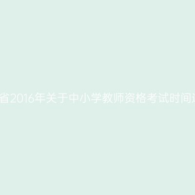 甘肃省2016年关于中小学教师资格考试时间通知