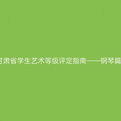 甘肃省学生艺术等级评定指南——钢琴篇