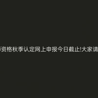 甘肃省教师资格秋季认定网上申报今日截止!大家请注意时间!