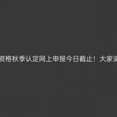 甘肃省教师资格秋季认定网上申报今日截止！大家请注意时间！