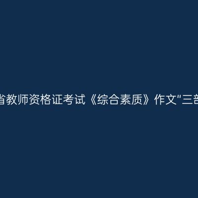 甘肃省教师资格证考试《综合素质》作文“三部曲”