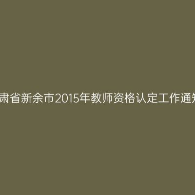 甘肃省新余市2015年教师资格认定工作通知