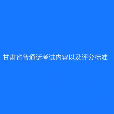 甘肃省普通话考试内容以及评分标准