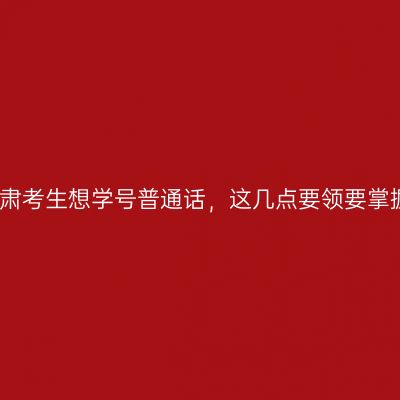 甘肃考生想学号普通话，这几点要领要掌握