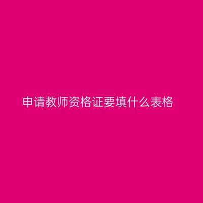 申请教师资格证要填什么表格