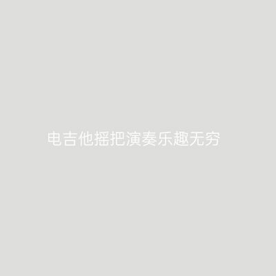 电吉他摇把演奏乐趣无穷