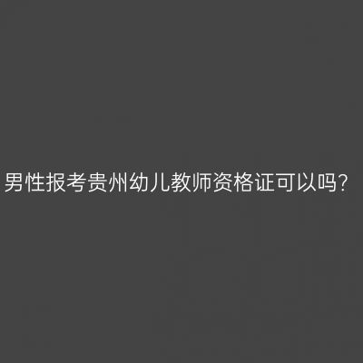 男性报考贵州幼儿教师资格证可以吗？